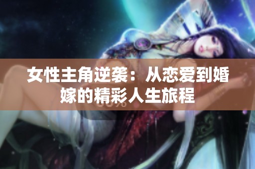 女性主角逆袭：从恋爱到婚嫁的精彩人生旅程