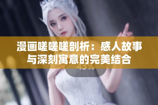 漫画嗟嗟嗟剖析：感人故事与深刻寓意的完美结合