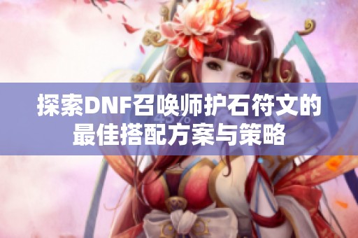探索DNF召唤师护石符文的最佳搭配方案与策略