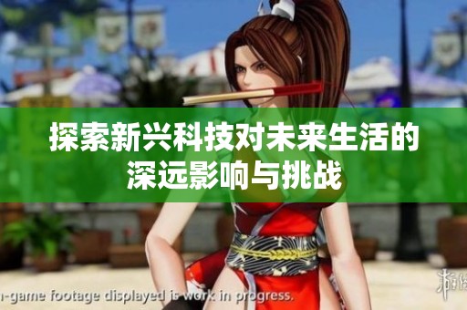 探索新兴科技对未来生活的深远影响与挑战