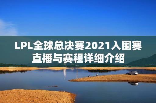 LPL全球总决赛2021入围赛直播与赛程详细介绍
