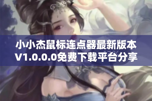 小小杰鼠标连点器最新版本V1.0.0.0免费下载平台分享