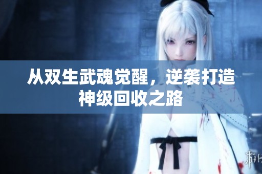 从双生武魂觉醒，逆袭打造神级回收之路