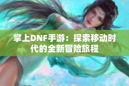 掌上DNF手游：探索移动时代的全新冒险旅程