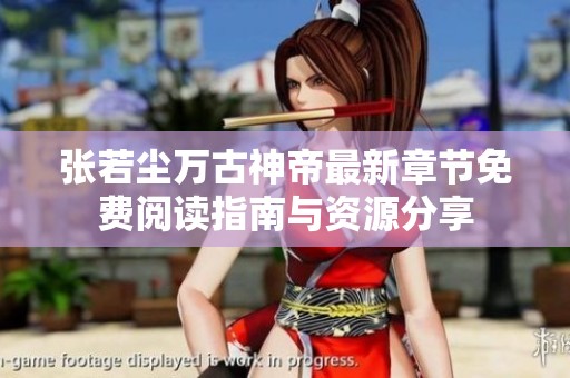 张若尘万古神帝最新章节免费阅读指南与资源分享