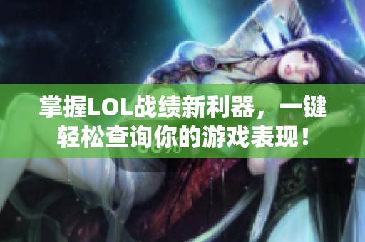 掌握LOL战绩新利器，一键轻松查询你的游戏表现！