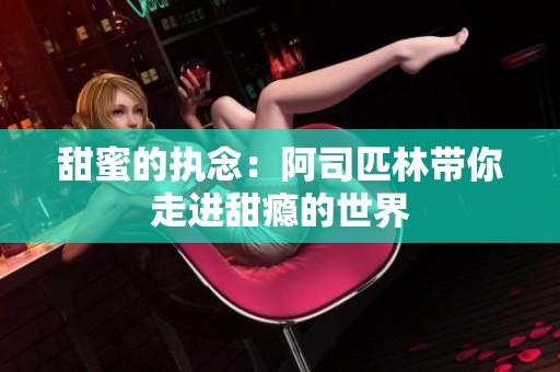 甜蜜的执念：阿司匹林带你走进甜瘾的世界