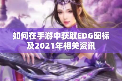 如何在手游中获取EDG图标及2021年相关资讯