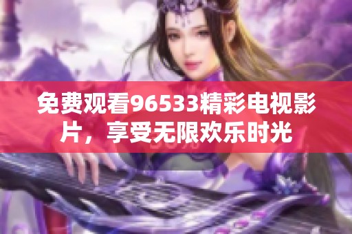 免费观看96533精彩电视影片，享受无限欢乐时光