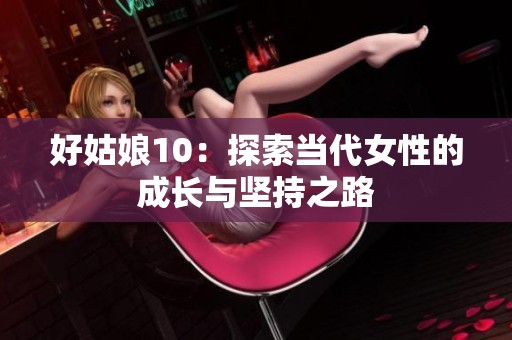 好姑娘10：探索当代女性的成长与坚持之路