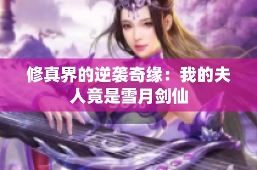 修真界的逆袭奇缘：我的夫人竟是雪月剑仙