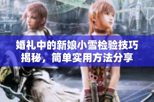 婚礼中的新娘小雪检验技巧揭秘，简单实用方法分享