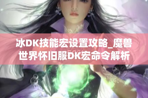 冰DK技能宏设置攻略_魔兽世界怀旧服DK宏命令解析