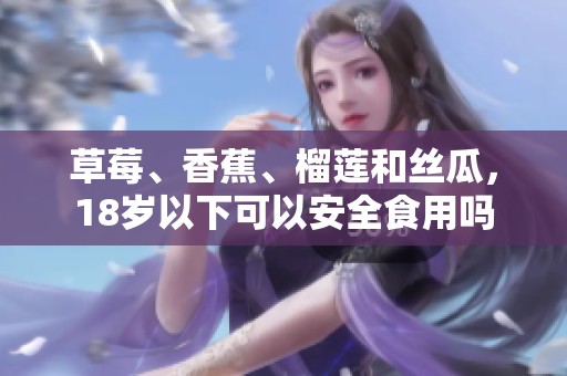 草莓、香蕉、榴莲和丝瓜，18岁以下可以安全食用吗