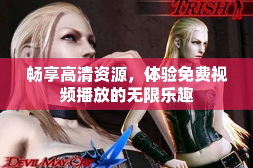 畅享高清资源，体验免费视频播放的无限乐趣