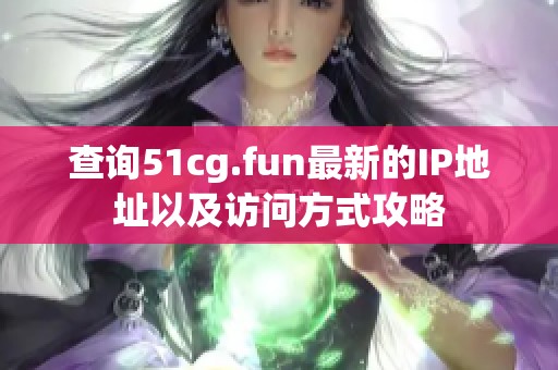 查询51cg.fun最新的IP地址以及访问方式攻略