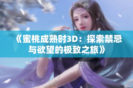 《蜜桃成熟时3D：探索禁忌与欲望的极致之旅》