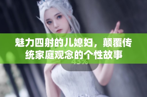 魅力四射的儿媳妇，颠覆传统家庭观念的个性故事