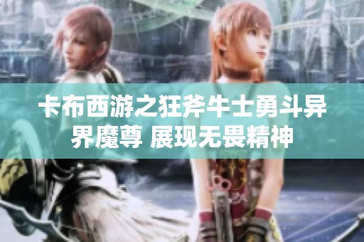 卡布西游之狂斧牛士勇斗异界魔尊 展现无畏精神