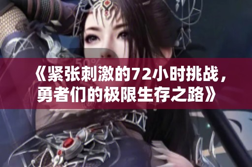 《紧张刺激的72小时挑战，勇者们的极限生存之路》