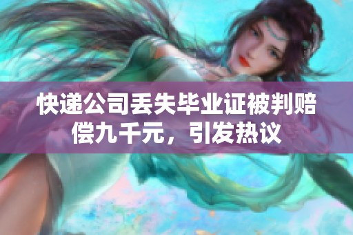 快递公司丢失毕业证被判赔偿九千元，引发热议