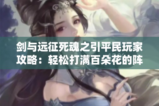 剑与远征死魂之引平民玩家攻略：轻松打满百朵花的阵容推荐