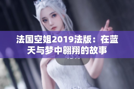 法国空姐2019法版：在蓝天与梦中翱翔的故事