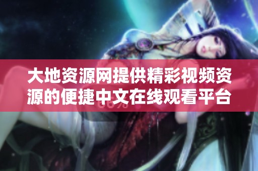 大地资源网提供精彩视频资源的便捷中文在线观看平台