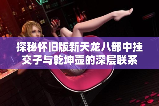 探秘怀旧版新天龙八部中挂交子与乾坤壶的深层联系