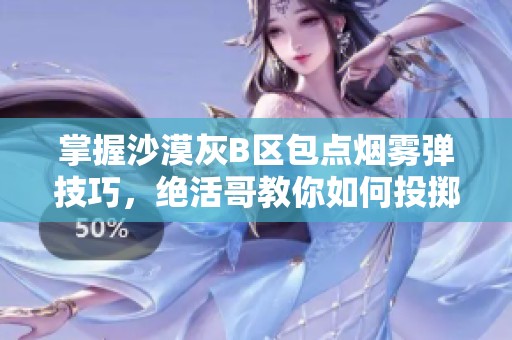 掌握沙漠灰B区包点烟雾弹技巧，绝活哥教你如何投掷道具