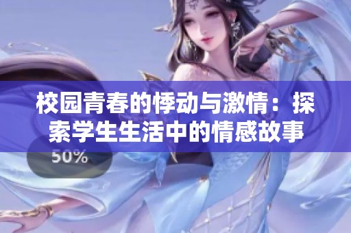 校园青春的悸动与激情：探索学生生活中的情感故事