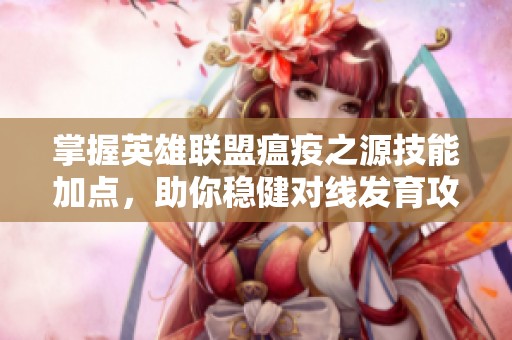 掌握英雄联盟瘟疫之源技能加点，助你稳健对线发育攻略