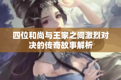 四位和尚与王家之间激烈对决的传奇故事解析