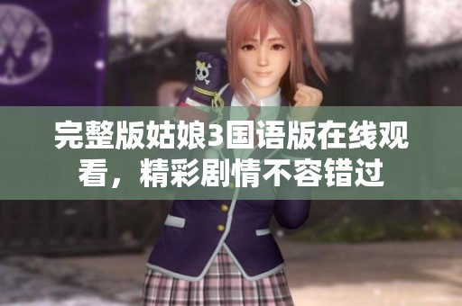 完整版姑娘3国语版在线观看，精彩剧情不容错过