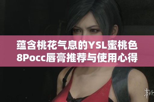 蕴含桃花气息的YSL蜜桃色8Pocc唇膏推荐与使用心得