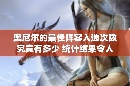 奥尼尔的最佳阵容入选次数究竟有多少 统计结果令人震惊
