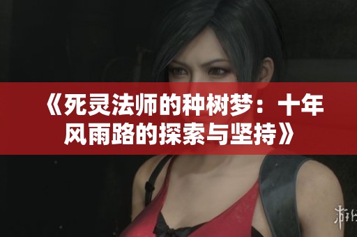 《死灵法师的种树梦：十年风雨路的探索与坚持》