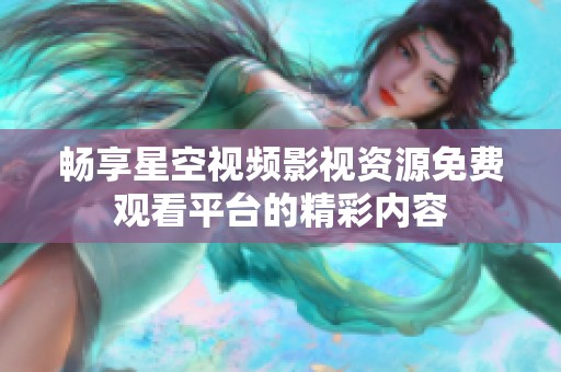 畅享星空视频影视资源免费观看平台的精彩内容
