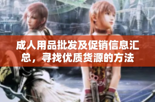 成人用品批发及促销信息汇总，寻找优质货源的方法