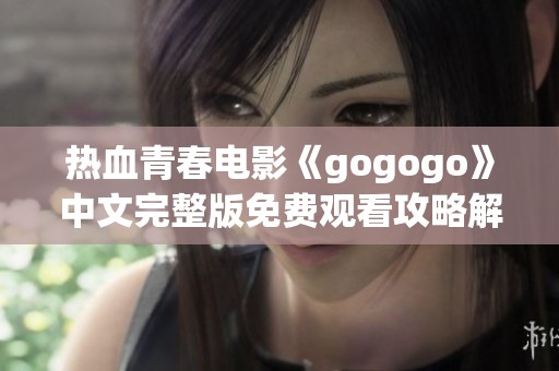 热血青春电影《gogogo》中文完整版免费观看攻略解析