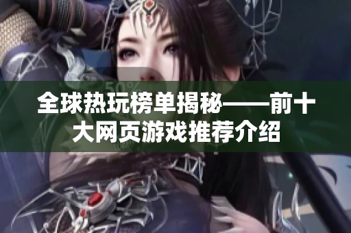 全球热玩榜单揭秘——前十大网页游戏推荐介绍