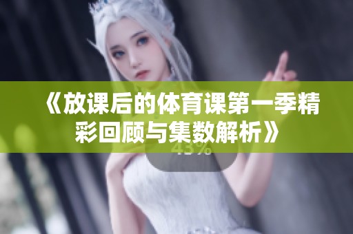 《放课后的体育课第一季精彩回顾与集数解析》