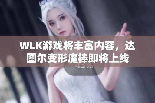 WLK游戏将丰富内容，达图尔变形魔棒即将上线