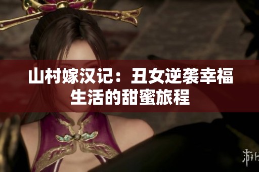 山村嫁汉记：丑女逆袭幸福生活的甜蜜旅程
