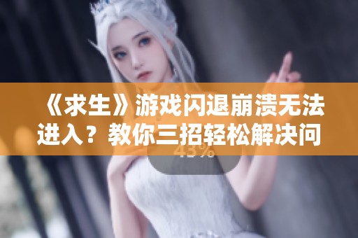 《求生》游戏闪退崩溃无法进入？教你三招轻松解决问题