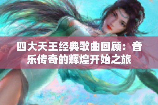 四大天王经典歌曲回顾：音乐传奇的辉煌开始之旅