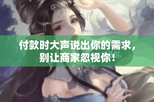 付款时大声说出你的需求，别让商家忽视你！