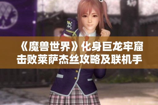 《魔兽世界》化身巨龙牢窟击败莱萨杰丝攻略及联机手游推荐
