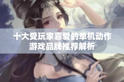十大受玩家喜爱的单机动作游戏品牌推荐解析