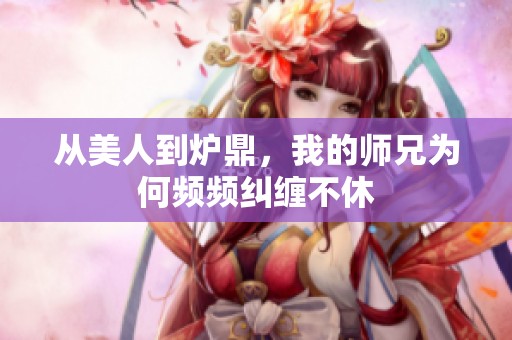 从美人到炉鼎，我的师兄为何频频纠缠不休